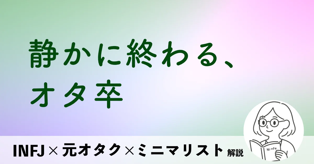 静かに終わる、オタ卒