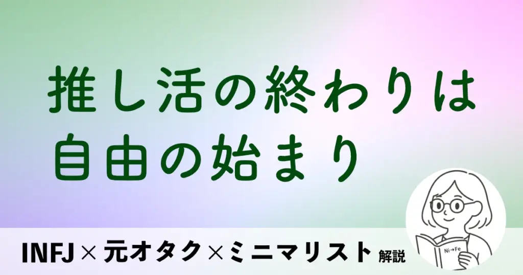 推し活の終わりは自由の始まり
