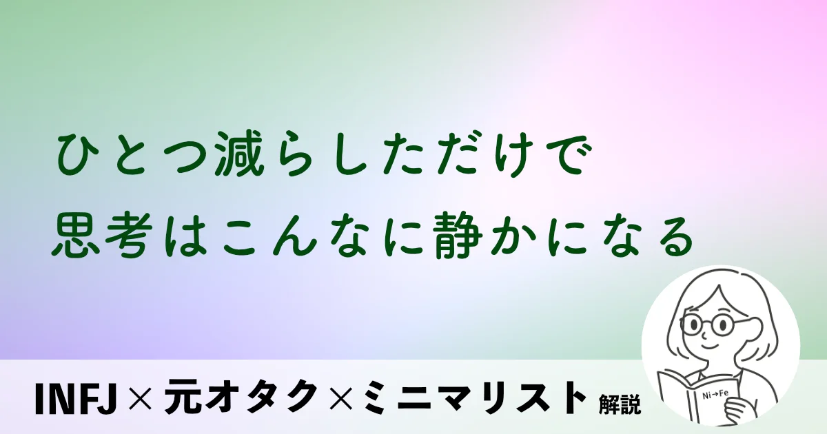 ひとつ減らしただけで、思考はこんなに静かになる